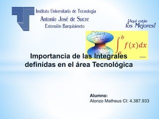 Importancia de las Integrales
definidas en el área Tecnológica
Alumno:
Alonzo Matheus CI: 4.387.933
 