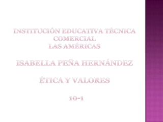 Institución educativa técnica comerciallas Américasisabella peña Hernández ética y valores   10-1 