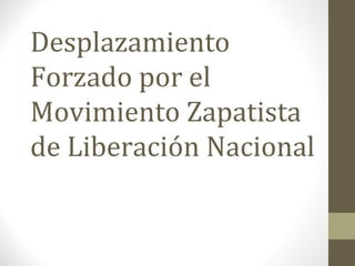 Desplazamiento Forzado por el Movimiento Zapatista de Liberación Nacional 