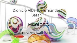 Dionicio Alberto Hernández
Bazan
MIXOLOGIA
11 de Noviembre de 2015
 