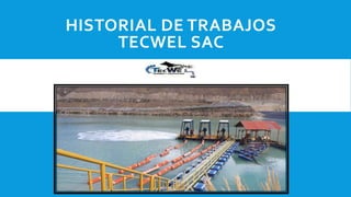 HISTORIAL DE TRABAJOS
TECWEL SAC
 