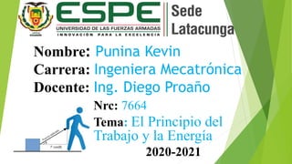 Nombre: Punina Kevin
Carrera: Ingeniera Mecatrónica
Docente: Ing. Diego Proaño
Nrc: 7664
Tema: El Principio del
Trabajo y la Energía
2020-2021
 
