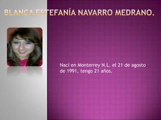 Nací en Monterrey N.L. el 21 de agosto
de 1991, tengo 21 años.
 