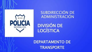 SUBDIRECCIÓN DE
ADMINISTRACIÓN
DEPARTAMENTO DE
TRANSPORTE
DIVISIÓN DE
LOGÍSTICA
 