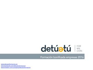 Formación bonificada empresas 2016
www.detuatuformacion.es
www.facebook.com/detuatuformacion/
www.linkedin.com/company/detuatuformacion
 