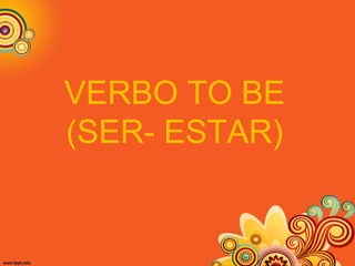 VERBO TO BE
(SER- ESTAR)
 