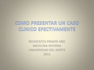 RESIDENTES PRIMER AÑO
  MEDICINA INTERNA
UNIVERSIDAD DEL NORTE
         2011
 