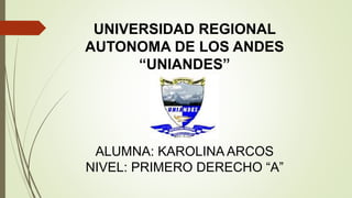 UNIVERSIDAD REGIONAL
AUTONOMA DE LOS ANDES
“UNIANDES”
ALUMNA: KAROLINA ARCOS
NIVEL: PRIMERO DERECHO “A”
 
