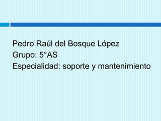Pedro Raúl del Bosque López 
Grupo: 5°AS 
Especialidad: soporte y mantenimiento 
 