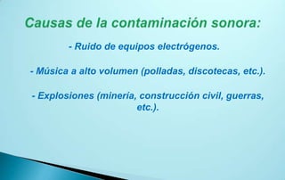 - Ruido de equipos electrógenos.

- Música a alto volumen (polladas, discotecas, etc.).

- Explosiones (minería, construcción civil, guerras,
                       etc.).
 