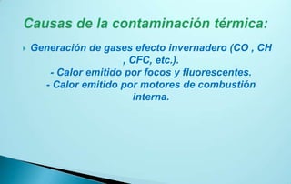    Generación de gases efecto invernadero (CO , CH
                      , CFC, etc.).
       - Calor emitido por focos y fluorescentes.
      - Calor emitido por motores de combustión
                         interna.
 