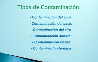 - Contaminación del agua
- Contaminación del suelo
- Contaminación del aire
 - Contaminación sonora
 - Contaminación visual
- Contaminación térmica
 