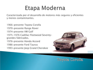 Caracterizada por el desarrollo de motores más seguros y eficientes y menos contaminantes.  1966-presente Toyota Corolla 1970-presente Range Rover 1974–presente VW Golf 1975–1976 Cadillac Fleetwood Seventy-Five - uno de los autos más grandes fabricados.  1976–presente Honda Accord 1986–presente Ford Taurus 1993–presente Jeep Grand Cherokee 