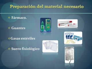  Fármaco. 
 Guantes 
Gasas estériles 
 Suero fisiológico 
 