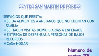 SERVICIOS QUE PRESTA:
SE DA ALIMENTOS A ANCIANOS QUE NO CUENTAN CON
FAMILIA
SE HACEN VISITAS DOMICILIARIAS A ENFERMOS
ENTREGA DE DESPENSAS A PERSONAS DE BAJOS
RECURSOS
CASA HOGAR
Numero de
 
