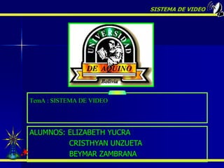 SISTEMA DE VIDEO




TemA : SISTEMA DE VIDEO




ALUMNOS: ELIZABETH YUCRA
         CRISTHYAN UNZUETA
         BEYMAR ZAMBRANA
 