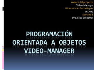 Avance del proyecto  Video-Manager Ricardo Joan Garza Reyna 1447717 Semana 8 Dra. Elisa Schaeffer Programación Orientada a objetosVideo-manager 