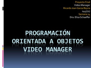 Proyecto Final Video Manager Ricardo Joan Garza Reyna 1447717 Semana 14 Dra. Elisa Schaeffer Programación Orientada a objetosVideo manager 