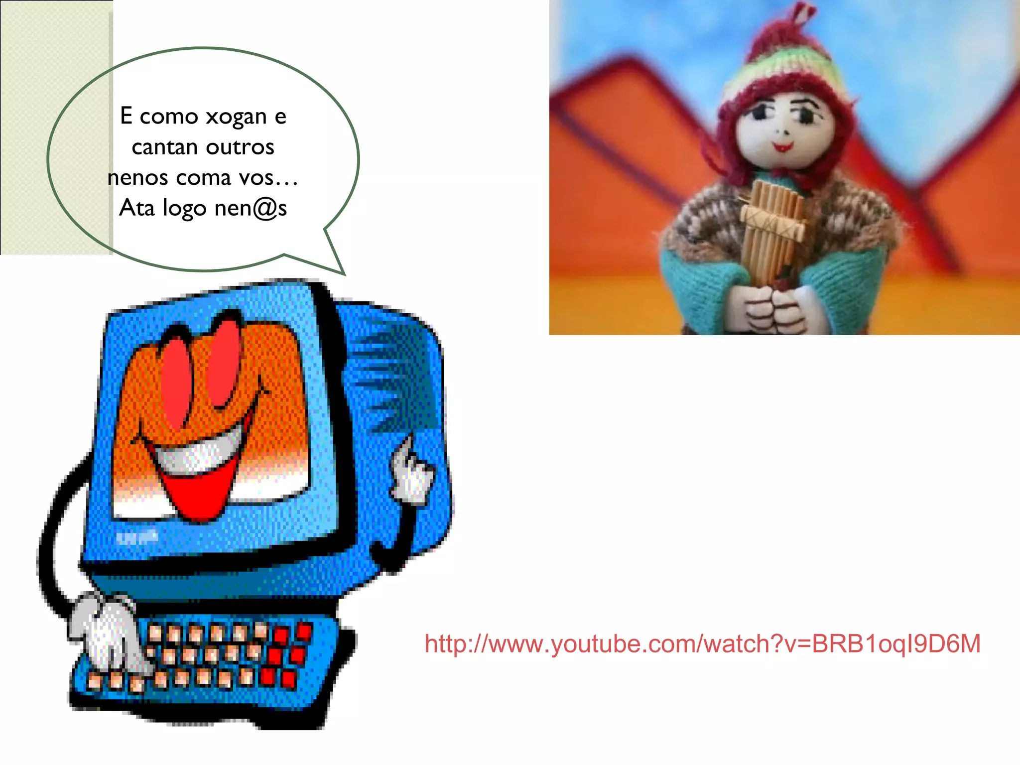 E como xogan e cantan outros nenos coma vos… Ata logo nen@s http://www.youtube.com/watch?v=BRB1oqI9D6M 