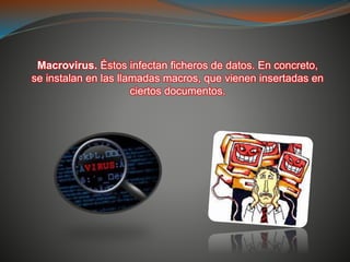 Macrovirus. Éstos infectan ficheros de datos. En concreto,
se instalan en las llamadas macros, que vienen insertadas en
ciertos documentos.
 