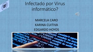 Infectado por Virus
informático?
MARCELA CARO
KARINA CUITIVA
EDGARDO HOYOS
 