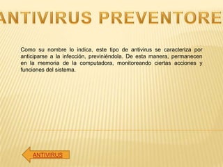 Como su nombre lo indica, este tipo de antivirus se caracteriza por
anticiparse a la infección, previniéndola. De esta man...