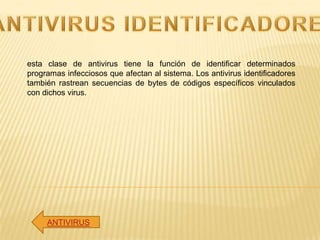 esta clase de antivirus tiene la función de identificar determinados
programas infecciosos que afectan al sistema. Los ant...