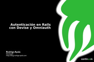 b Autenticación en Rails con Devise y Omniauth Rodrigo Ayala Developer Http://blog.rodrigo-ayala.com 