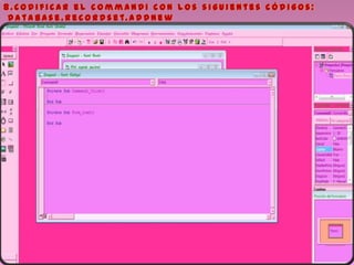 8 . C o d i f i c a r e l c o m m a n d 1 c o n l o s s i g u i e n t e s c ó d i g o s :
D a t a b a s e . R e c o r d s e t. A d d N e w
 