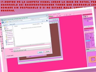 1 7 . D e n t r o d e l a c a r p e t a v i s u a l c r e a r l a b a s e d e d a t o s , p e r
G u a r d a r l o a s í b a s e d e d a t o s k a r e n t i e n e n q u e g u a r d a r l o c o n
N o m b r e s i n d e s p e g a r l o o s i n o e s t a r á m a l o . L u e g o D a r l e c
G u a r d a r .
 