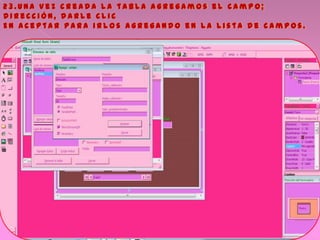 2 3 . U n a v e z c r e a d a l a t a b l a a g r e g a m o s e l c a m p o ;
D i r e c c i ó n , d a r l e c l i c
E n a c e p t a r p a r a i r l o s a g r e g a n d o e n l a l i s t a d e c a m p o s .
 