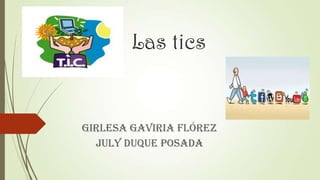 Las tics
Girlesa Gaviria Flórez
July Duque Posada
 