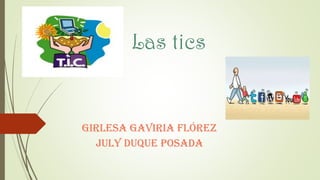 Las tics
Girlesa Gaviria Flórez
July Duque Posada
 