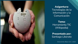 Asigantura:
Tecnologías de la
Información y la
Comunicación
Tema:
Herramienta TIC
(Wikipedia)
Presentado por:
Santiago Liberato
 