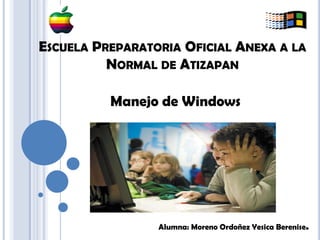 ESCUELA PREPARATORIA OFICIAL ANEXA A LA
          NORMAL DE ATIZAPAN

          Manejo de Windows




                 Alumna: Moreno Ordoñez Yesica Berenise.
 