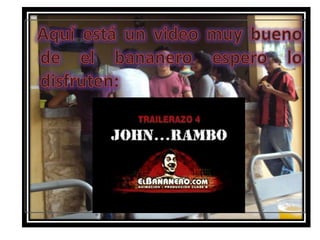   Aquí está un video muy bueno de el bananero espero lo disfruten: