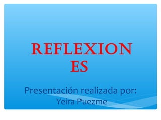 REFLEXION
     ES
Presentación realizada por:
       Yeira Puezme
 