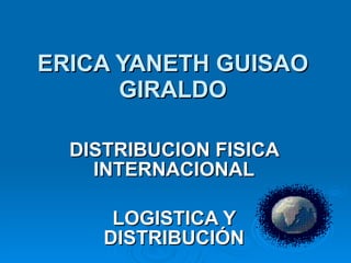 ERICA YANETH GUISAO GIRALDO DISTRIBUCION FISICA INTERNACIONAL LOGISTICA Y DISTRIBUCIÓN 