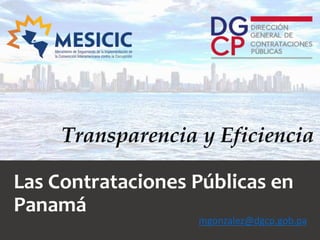 Transparencia y Eficiencia
Las Contrataciones Públicas en
Panamá
mgonzalez@dgcp.gob.pa
 