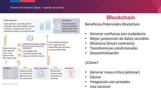 División de Gobierno Digital – Agentes de cambio
Blockchain
Beneficios Potenciales Blockchain
• Generar confianza con ciud...