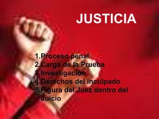 JUSTICIA

1.Proceso penal
2.Carga de la Prueba
3.Investigación
4.Derechos del inculpado
5.Figura del Juez dentro del
  Juicio
 