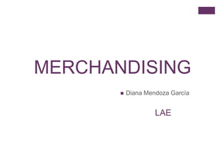 MERCHANDISING
          Diana Mendoza García


                    LAE
 