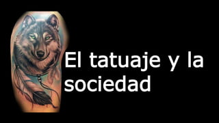 El tatuaje y la
sociedad
 
