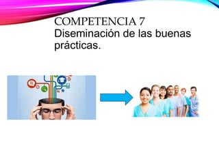 COMPETENCIA 7
Diseminación de las buenas
prácticas.
 