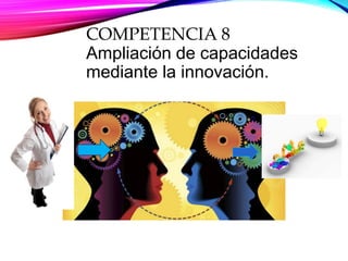 COMPETENCIA 8
Ampliación de capacidades
mediante la innovación.
 