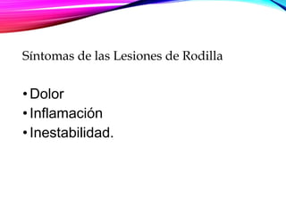 Síntomas de las Lesiones de Rodilla
•Dolor
•Inflamación
•Inestabilidad.
 