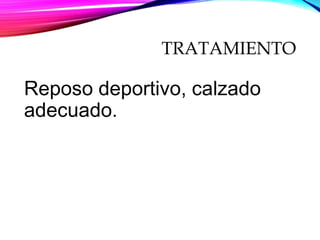 TRATAMIENTO
Reposo deportivo, calzado
adecuado.
 