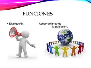 FUNCIONES
• Divulgación. Asesoramiento de
la población.
 