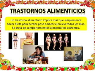 Un trastorno alimentario implica más que simplemente
hacer dieta para perder peso o hacer ejercicio todos los días.
Se trata de comportamientos alimentarios extremos.
 