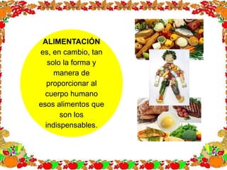 ALIMENTACIÓN
es, en cambio, tan
solo la forma y
manera de
proporcionar al
cuerpo humano
esos alimentos que
son los
indispensables.
 